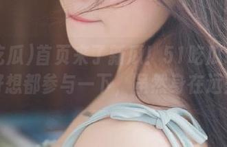 首页来了新瓜！51吃瓜fun让我好想都参与一下，虽然身在远处。