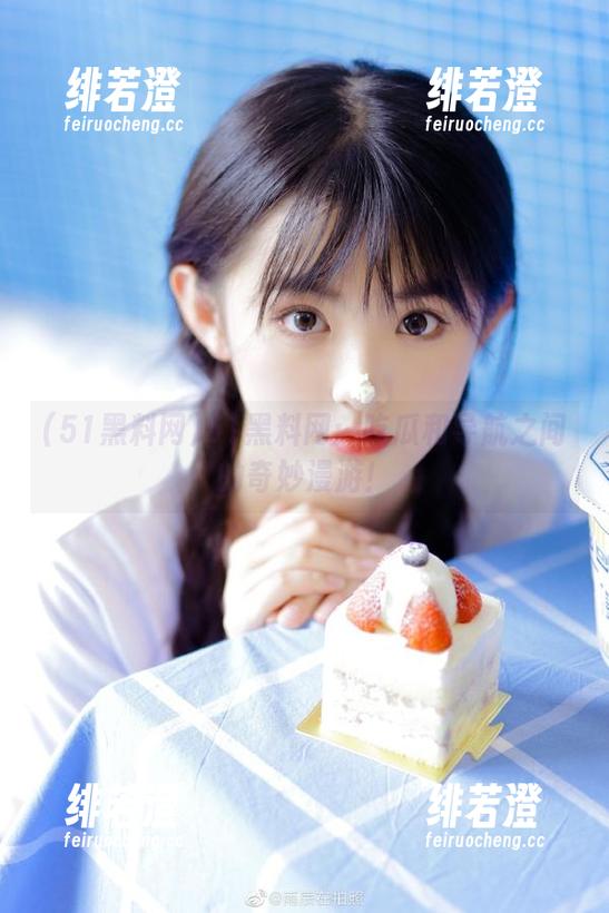 51黑料网：吃瓜和导航之间的奇妙漫游！