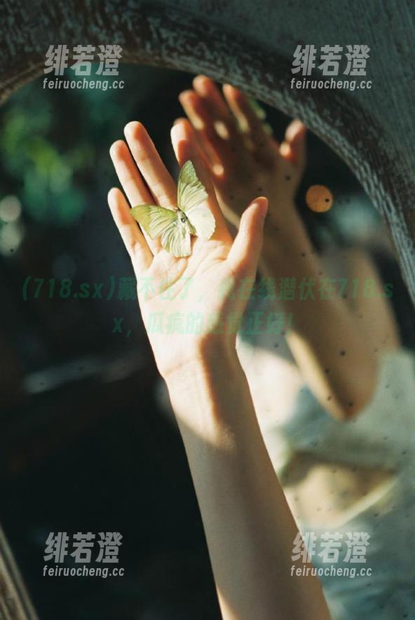 718.sx 藏不住了,我在线潜伏在718.sx,瓜疯的感觉正好!