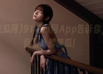 91吃瓜网App告诉你，国产区里啥都能瓜！