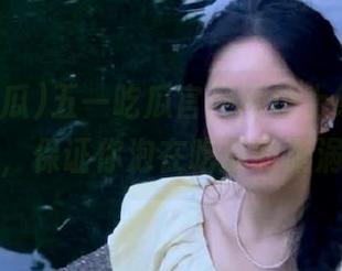 五一吃瓜官网网址上线，永不迷路，保证你泡在吃瓜的漩涡里！