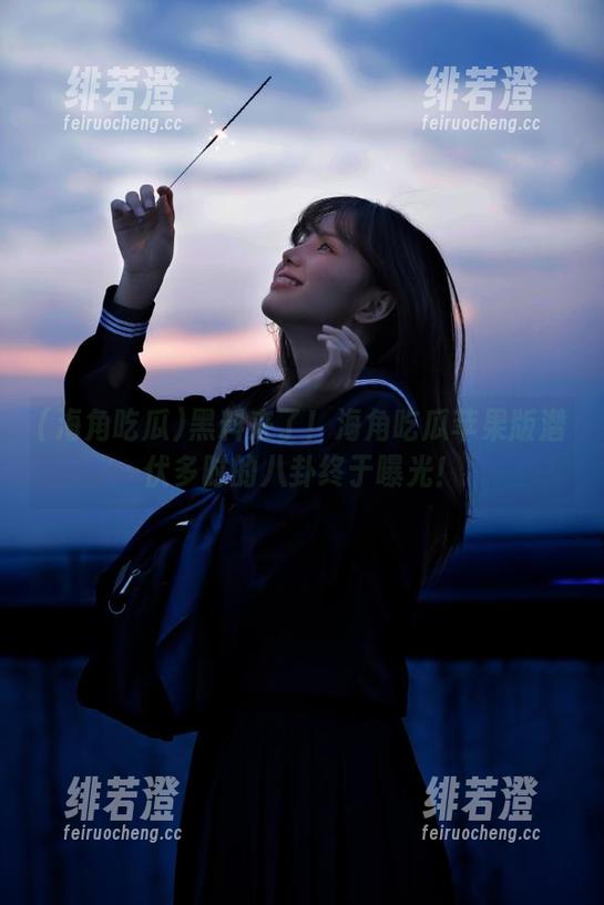 黑料来了！海角吃瓜苹果版潜伏多时的八卦终于曝光！