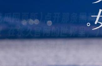 点开那条黑料吃瓜网页版链接！在永久官网的世界里，八卦永远不会过时！