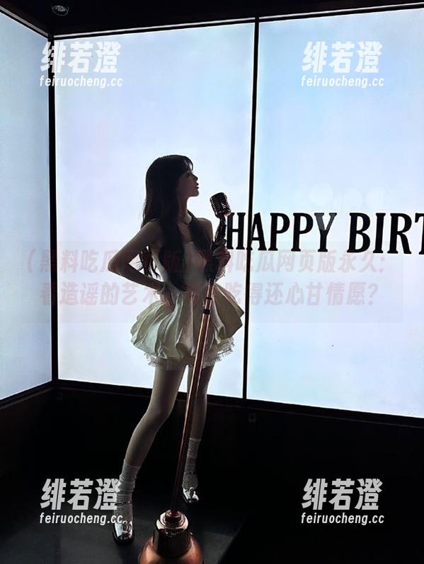 黑料吃瓜网页版永久：看造谣的艺术，真的吃得还心甘情愿？